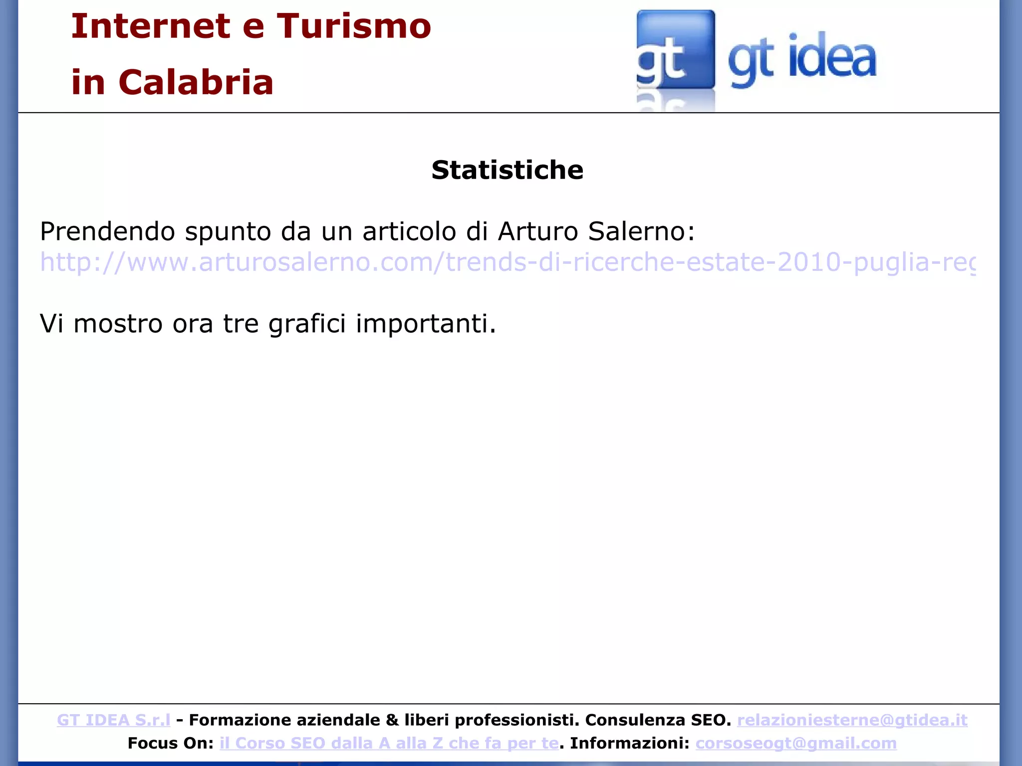 Statistiche Prendendo spunto da un articolo di Arturo Salerno: http://www.arturosalerno.com/trends-di-ricerche-estate-2010-puglia-regina-destate Vi mostro ora tre grafici importanti. Internet e Turismo  in Calabria 