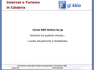 Corso SEO Online by gt Iniziamo tra qualche minuto... L'audio attualmente è disabilitato. Internet e Turismo  in Calabria 