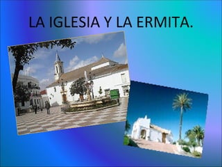 LA IGLESIA Y LA ERMITA. 