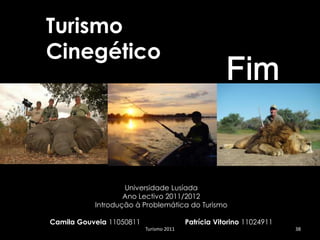Turismo
Cinegético




                   Universidade Lusíada
                   Ano Lectivo 2011/2012
           Introdução à Problemática do Turismo

Camila Gouveia 11050811                  Patrícia Vitorino 11024911
                          Turismo 2011                                38
 