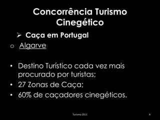 Concorrência Turismo
          Cinegético
  Caça em Portugal
o Algarve

• Destino Turístico cada vez mais
  procurado por turistas;
• 27 Zonas de Caça;
• 60% de caçadores cinegéticos.

                 Turismo 2011       4
 