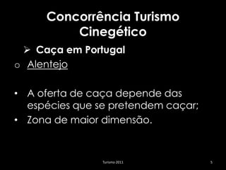 Concorrência Turismo
         Cinegético
  Caça em Portugal
o Alentejo

• A oferta de caça depende das
  espécies que se pretendem caçar;
• Zona de maior dimensão.


                Turismo 2011         5
 
