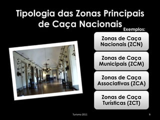 Tipologia das Zonas Principais
     de Caça Nacionais Exemplos:
                              Zonas de Caça
                              Nacionais (ZCN)

                              Zonas de Caça
                             Municipais (ZCM)

                              Zonas de Caça
                             Associativas (ZCA)

                              Zonas de Caça
                              Turísticas (ZCT)
              Turismo 2011                        9
 