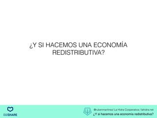 @rubenmartinez/ La Hidra Cooperativa / lahidra.net
¿Y si hacemos una economía redistributiva?
¿Y SI HACEMOS UNA ECONOMÍA
REDISTRIBUTIVA?
 