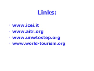 Links: 
• www.icei.it 
• www.aitr.org 
• www.unwtostep.org 
• www.world-tourism.org 
