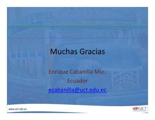 Muchas GraciasMuchas Gracias
Enrique Cabanilla Msc.
EcuadorEcuador
ecabanilla@uct.edu.ec
 