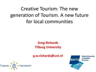 Creative Tourism: The new
generation of Tourism. A new future
for local communities

Greg Richards
Tilburg University
g.w.richards@uvt.nl

 