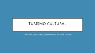 TURISMO CULTURAL
Ana Amélia, Erica Teles, Esther Moura e Gabriel Ourives
 