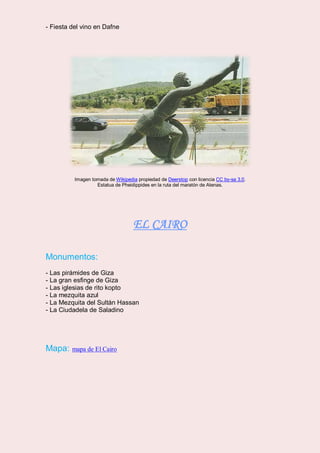 - Fiesta del vino en Dafne
Imagen tomada de Wikipedia propiedad de Deerstop con licencia CC by-sa 3.0.
Estatua de Pheidippides en la ruta del maratón de Atenas.
EL CAIRO
Monumentos:
- Las pirámides de Giza
- La gran esfinge de Giza
- Las iglesias de rito kopto
- La mezquita azul
- La Mezquita del Sultán Hassan
- La Ciudadela de Saladino
Mapa: mapa de El Cairo
 