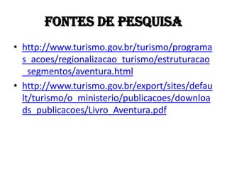 Fontes de Pesquisa
• http://www.turismo.gov.br/turismo/programa
  s_acoes/regionalizacao_turismo/estruturacao
  _segmentos/aventura.html
• http://www.turismo.gov.br/export/sites/defau
  lt/turismo/o_ministerio/publicacoes/downloa
  ds_publicacoes/Livro_Aventura.pdf
 