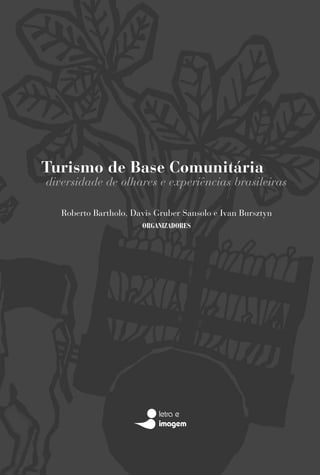 Turismo de Base Comunitária
diversidade de olhares e experiências brasileiras

   Roberto Bartholo, Davis Gruber Sansolo e Ivan Bursztyn
                       ORGANIZADORES
 