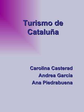 Turismo de Cataluña Carolina Casterad Andrea García Ana Piedrabuena 