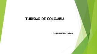 TURISMO DE COLOMBIA
DIANA MARCELA GARCIA
 