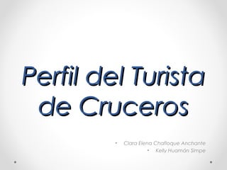 Perfil del Turista
de Cruceros
•

Clara Elena Chafloque Anchante
• Kelly Huamán Simpe

 