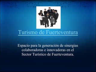 Turismo de Fuerteventura

Espacio para la generación de sinergias
  colaboradoras e innovadoras en el
  Sector Turístico de Fuerteventura.
 