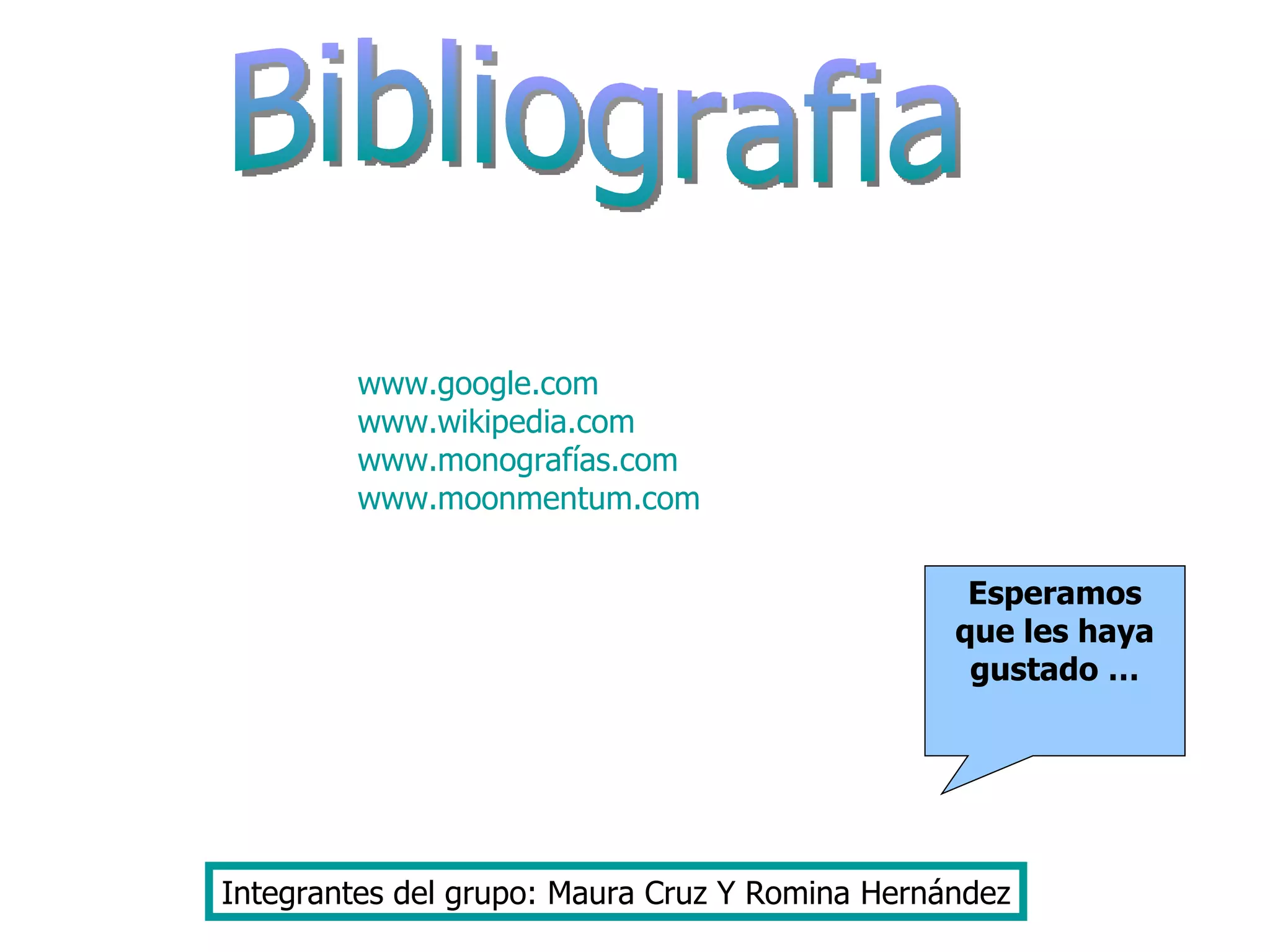 Bibliografia Integrantes del grupo: Maura Cruz Y Romina Hernández www.google.com www.wikipedia.com www.monografías.com www.moonmentum.com   Esperamos que les haya gustado … 