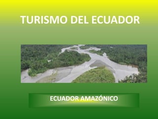 TURISMO DEL ECUADOR
ECUADOR AMAZÓNICO
 