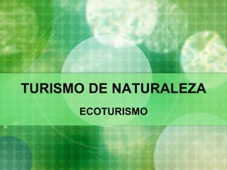 TURISMO DE NATURALEZA
ECOTURISMO

 