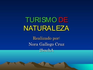 TURISMO DE
NATURALEZA
  Realizado por:
 Nora Gallego Cruz
      2bachA
 
