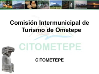 Comisión Intermunicipal de
Turismo de Ometepe
CITOMETEPE
 