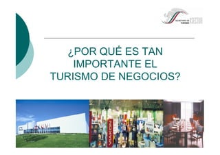 ¿POR QUÉ ES TAN
IMPORTANTE EL
TURISMO DE NEGOCIOS?
 