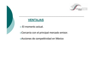 VENTAJAS
El momento actual.
Cercanía con el principal mercado emisor.
Acciones de competitividad en México
 