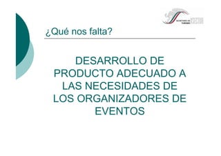 DESARROLLO DE
PRODUCTO ADECUADO A
LAS NECESIDADES DE
LOS ORGANIZADORES DE
EVENTOS
¿Qué nos falta?
 