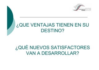¿QUE VENTAJAS TIENEN EN SU
DESTINO?
¿QUÉ NUEVOS SATISFACTORES
VAN A DESARROLLAR?
 