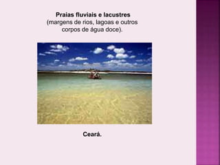 Praias fluviais e lacustres
(margens de rios, lagoas e outros
corpos de água doce).
Ceará.
 