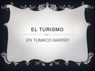 EN TUMACO NARIÑO
EL TURISMO
 