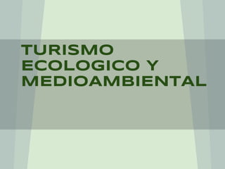 TURISMO
ECOLoGICO Y
MEDIOAMBIENTAL
 