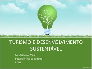 TURISMO E DESENVOLVIMENTO 
SUSTENTÁVEL 
Prof. Carlos A. Maio 
Departamento de Turismo 
UEPG 
 