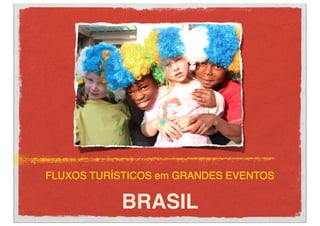 FLUXOS TURÍSTICOS em GRANDES EVENTOS

           BRASIL
 