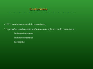 Ecoturismo 2002: ano internacional do ecoturismo; Expressões usadas como sinônimos ou explicativos do ecoturismo:   Turismo de natureza   Turismo sustentável   Ecoturismo 