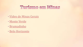• Vídeo de Minas Gerais
• Monte Verde
• Brumadinho
• Belo Horizonte
 