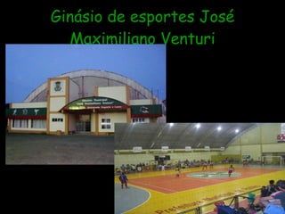 Ginásio de esportes José
  Maximiliano Venturi
 