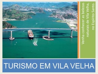 Venha conhecer as belezas
                            naturais de Vila Velha,
TURISMO EM VILA VELHA


                                no Espírito Santo.
 