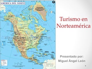 Turismo en
Norteamérica
Presentado por:
Miguel Ángel León
 