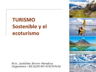 TURISMO
Sostenible y el
ecoturismo
M.Sc. Jackeline Rivero Mendoza
Asignatura : REALIDAD NACIONAL
 