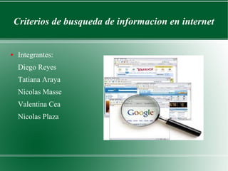 Criterios de busqueda de informacion en internet
● Integrantes:
Diego Reyes
Tatiana Araya
Nicolas Masse
Valentina Cea
Nicolas Plaza
 