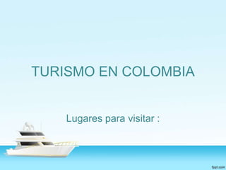 TURISMO EN COLOMBIA

Lugares para visitar :

 
