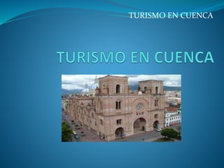 TURISMO EN CUENCA
 