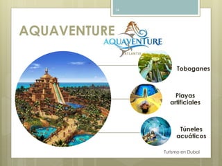 AQUAVENTURE 
Toboganes 
Playas 
artificiales 
Túneles 
acuáticos 
Turismo en Dubai 
14 
 