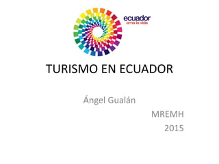 TURISMO EN ECUADOR
Ángel Gualán
MREMH
2015
 