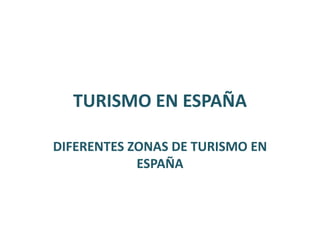 TURISMO EN ESPAÑA
DIFERENTES ZONAS DE TURISMO EN
ESPAÑA
 