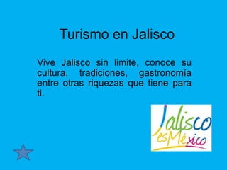 Turismo en Jalisco
Vive Jalisco sin limite, conoce su
cultura, tradiciones, gastronomía
entre otras riquezas que tiene para
ti.

 
