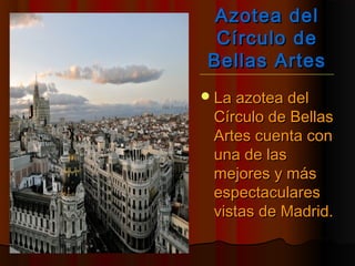 Azotea delAzotea del
Círculo deCírculo de
Bellas ArtesBellas Artes
La azotea delLa azotea del
Círculo de BellasCírculo de Bellas
Artes cuenta conArtes cuenta con
una de lasuna de las
mejores y másmejores y más
espectacularesespectaculares
vistas de Madrid.vistas de Madrid.
 