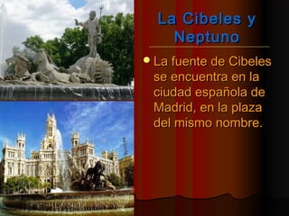 La Cibeles yLa Cibeles y
NeptunoNeptuno
La fuente de CibelesLa fuente de Cibeles
se encuentra en lase encuentra en la
ciudad española deciudad española de
Madrid, en la plazaMadrid, en la plaza
del mismo nombre.del mismo nombre.
 