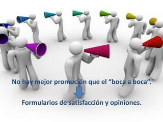 No hay mejor promoción que el “boca a boca”.
Formularios de satisfacción y opiniones.
 