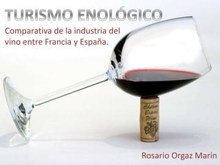 Comparativa de la industria del
vino entre Francia y España.
Rosario Orgaz Marín
 